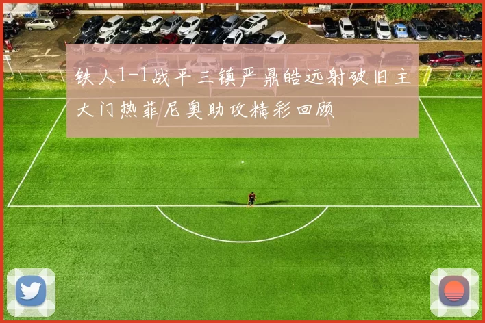 铁人1-1战平三镇严鼎皓远射破旧主大门热菲尼奥助攻精彩回顾