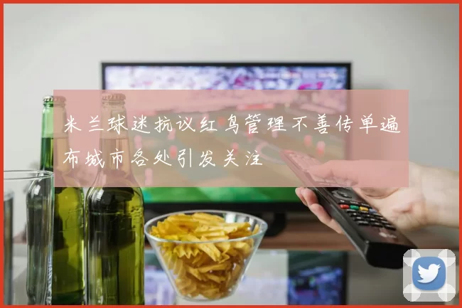 米兰球迷抗议红鸟管理不善传单遍布城市各处引发关注