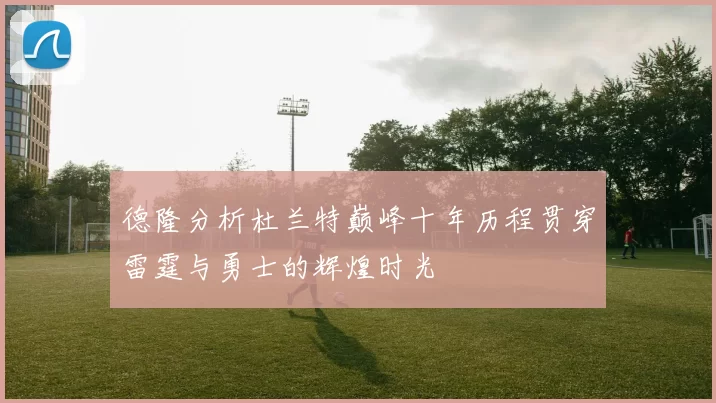 德隆分析杜兰特巅峰十年历程贯穿雷霆与勇士的辉煌时光