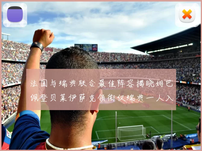 法国与瑞典联合最佳阵容揭晓姆巴佩登贝莱伊萨克领衔仅瑞典一人入选