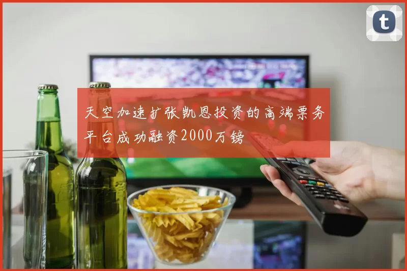 天空加速扩张凯恩投资的高端票务平台成功融资2000万镑